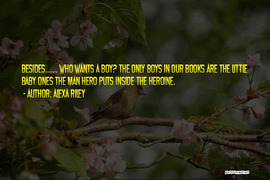 Alexa Riley Quotes: Besides....... Who Wants A Boy? The Only Boys In Our Books Are The Little Baby Ones The Man Hero Puts