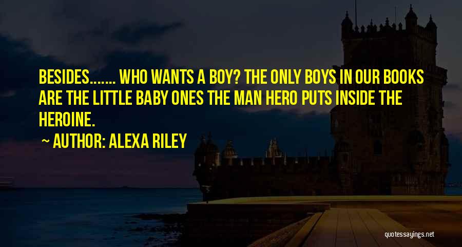 Alexa Riley Quotes: Besides....... Who Wants A Boy? The Only Boys In Our Books Are The Little Baby Ones The Man Hero Puts