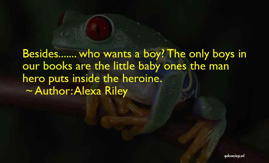 Alexa Riley Quotes: Besides....... Who Wants A Boy? The Only Boys In Our Books Are The Little Baby Ones The Man Hero Puts