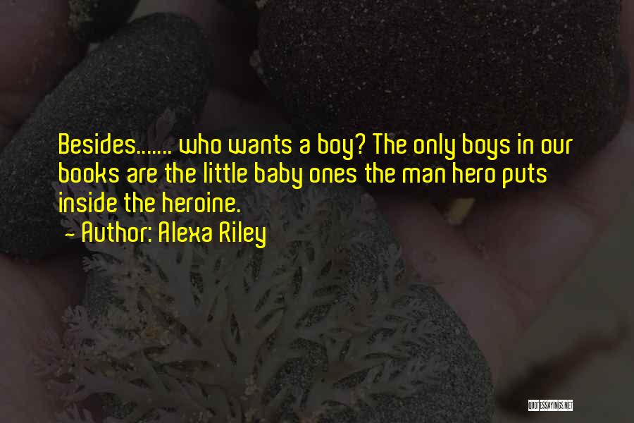 Alexa Riley Quotes: Besides....... Who Wants A Boy? The Only Boys In Our Books Are The Little Baby Ones The Man Hero Puts