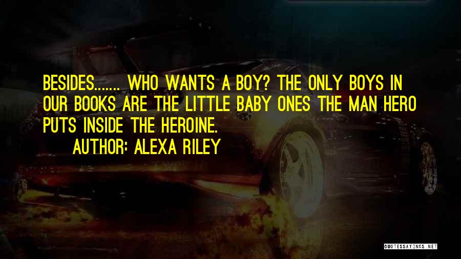 Alexa Riley Quotes: Besides....... Who Wants A Boy? The Only Boys In Our Books Are The Little Baby Ones The Man Hero Puts