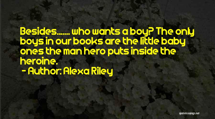 Alexa Riley Quotes: Besides....... Who Wants A Boy? The Only Boys In Our Books Are The Little Baby Ones The Man Hero Puts