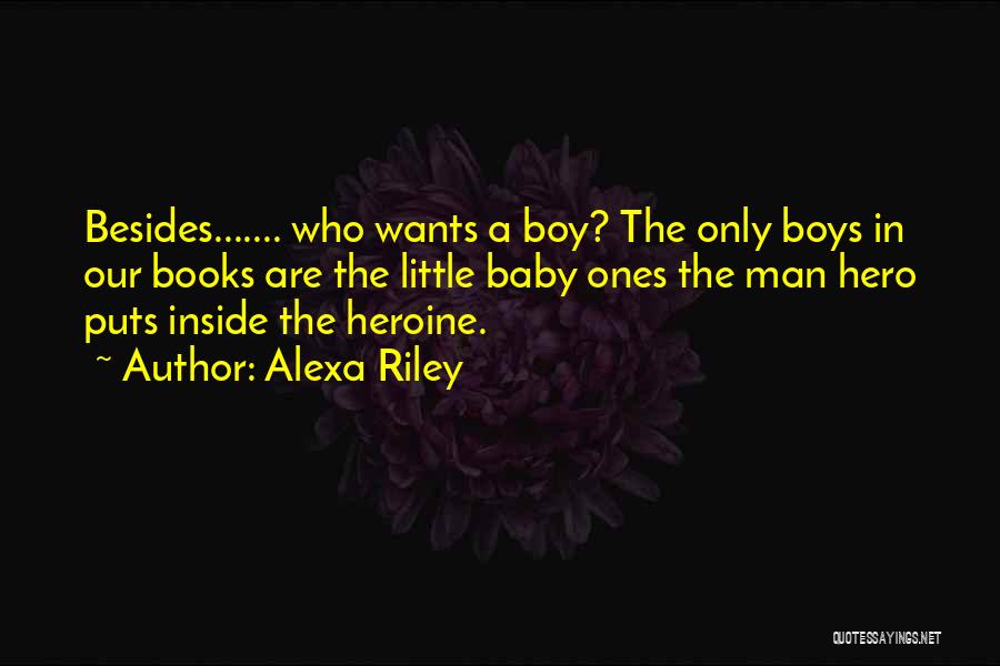 Alexa Riley Quotes: Besides....... Who Wants A Boy? The Only Boys In Our Books Are The Little Baby Ones The Man Hero Puts