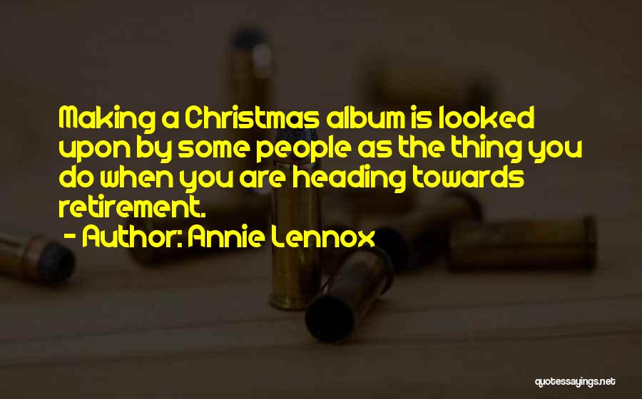 Annie Lennox Quotes: Making A Christmas Album Is Looked Upon By Some People As The Thing You Do When You Are Heading Towards