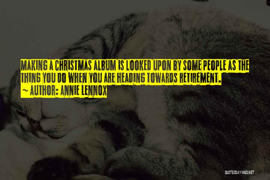Annie Lennox Quotes: Making A Christmas Album Is Looked Upon By Some People As The Thing You Do When You Are Heading Towards