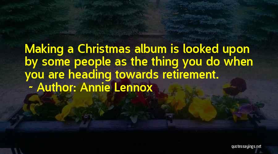 Annie Lennox Quotes: Making A Christmas Album Is Looked Upon By Some People As The Thing You Do When You Are Heading Towards