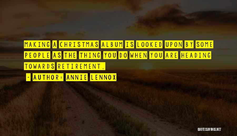 Annie Lennox Quotes: Making A Christmas Album Is Looked Upon By Some People As The Thing You Do When You Are Heading Towards