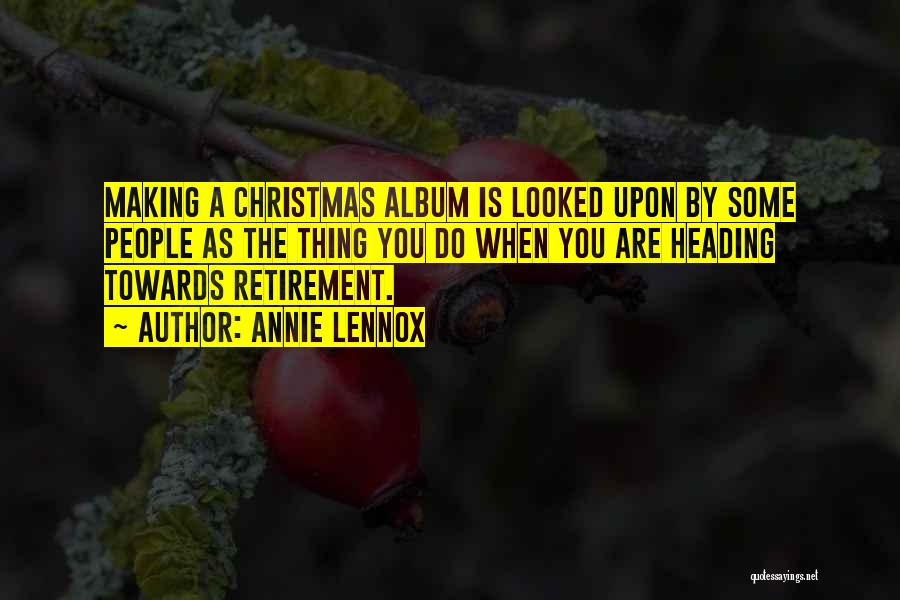 Annie Lennox Quotes: Making A Christmas Album Is Looked Upon By Some People As The Thing You Do When You Are Heading Towards