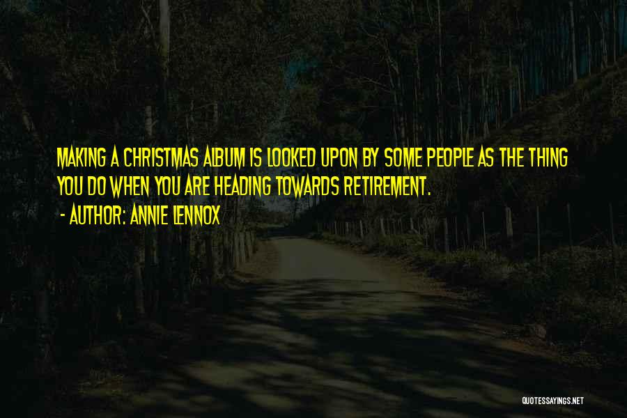 Annie Lennox Quotes: Making A Christmas Album Is Looked Upon By Some People As The Thing You Do When You Are Heading Towards