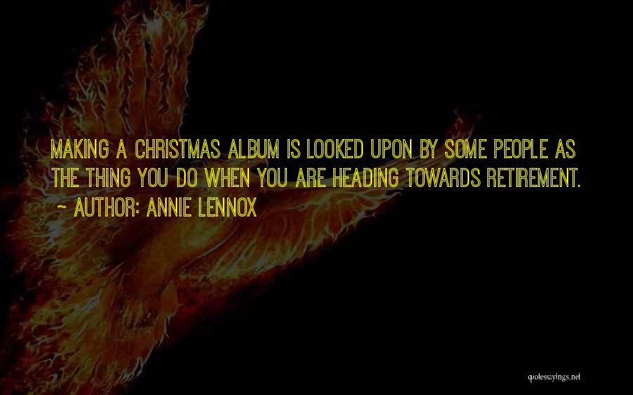 Annie Lennox Quotes: Making A Christmas Album Is Looked Upon By Some People As The Thing You Do When You Are Heading Towards