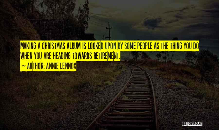 Annie Lennox Quotes: Making A Christmas Album Is Looked Upon By Some People As The Thing You Do When You Are Heading Towards