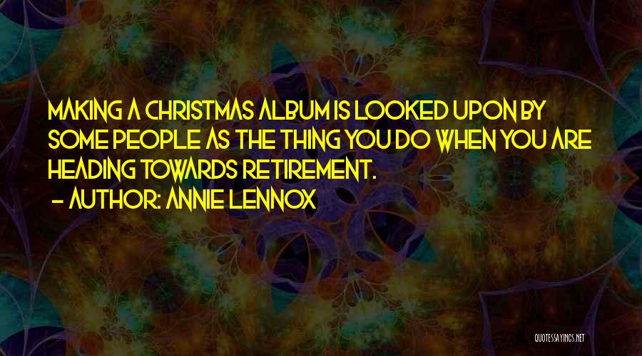 Annie Lennox Quotes: Making A Christmas Album Is Looked Upon By Some People As The Thing You Do When You Are Heading Towards