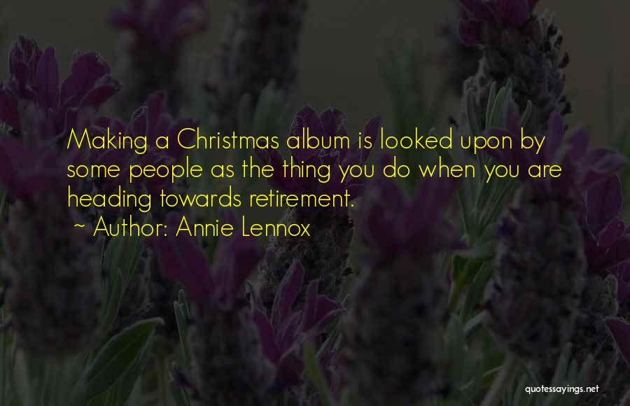 Annie Lennox Quotes: Making A Christmas Album Is Looked Upon By Some People As The Thing You Do When You Are Heading Towards