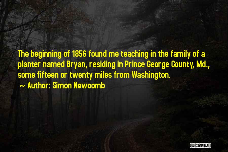 Simon Newcomb Quotes: The Beginning Of 1856 Found Me Teaching In The Family Of A Planter Named Bryan, Residing In Prince George County,