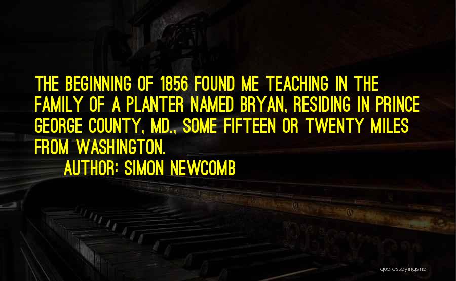 Simon Newcomb Quotes: The Beginning Of 1856 Found Me Teaching In The Family Of A Planter Named Bryan, Residing In Prince George County,