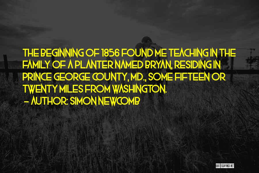 Simon Newcomb Quotes: The Beginning Of 1856 Found Me Teaching In The Family Of A Planter Named Bryan, Residing In Prince George County,