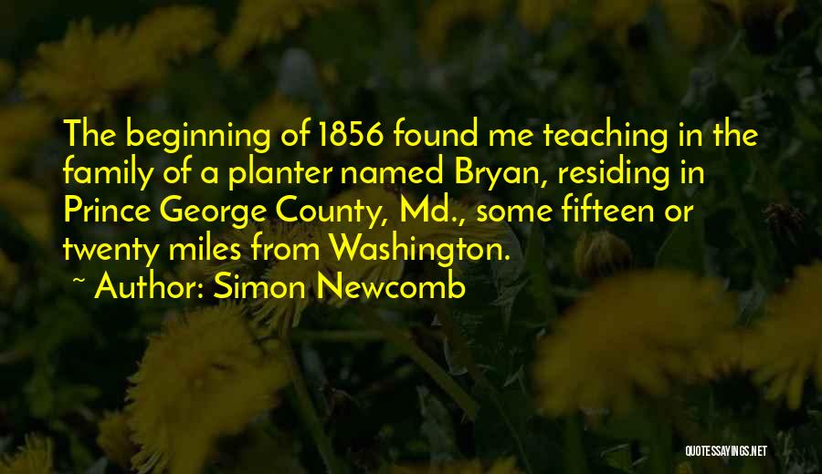 Simon Newcomb Quotes: The Beginning Of 1856 Found Me Teaching In The Family Of A Planter Named Bryan, Residing In Prince George County,