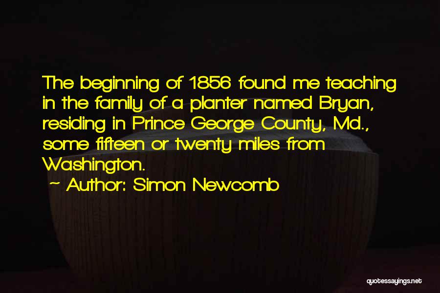 Simon Newcomb Quotes: The Beginning Of 1856 Found Me Teaching In The Family Of A Planter Named Bryan, Residing In Prince George County,