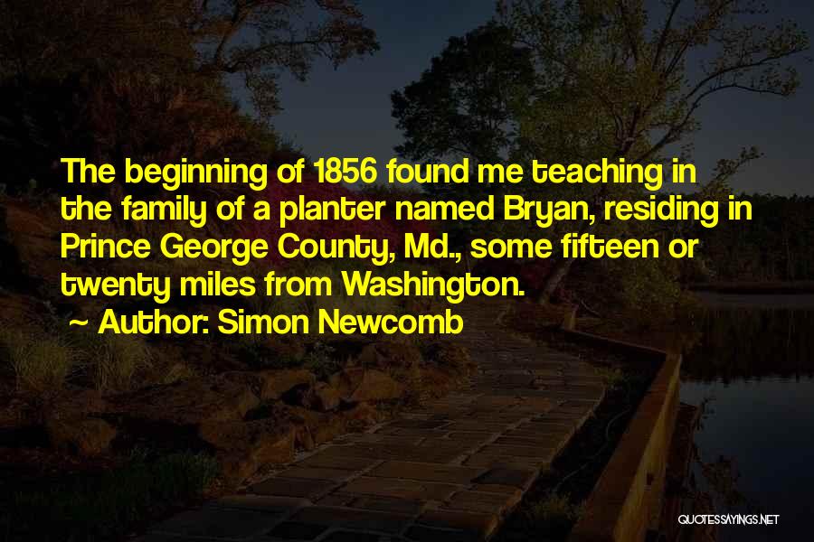 Simon Newcomb Quotes: The Beginning Of 1856 Found Me Teaching In The Family Of A Planter Named Bryan, Residing In Prince George County,