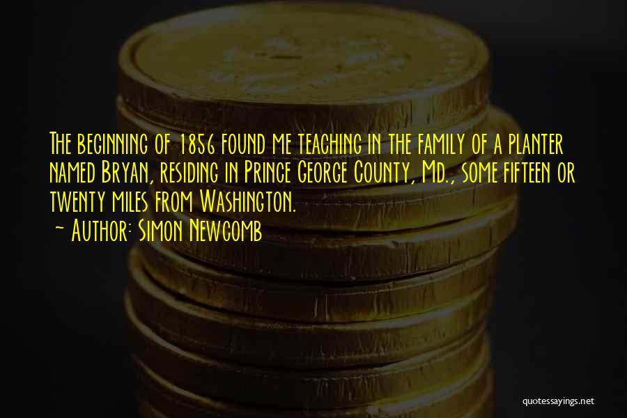 Simon Newcomb Quotes: The Beginning Of 1856 Found Me Teaching In The Family Of A Planter Named Bryan, Residing In Prince George County,