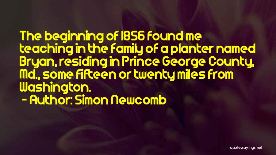 Simon Newcomb Quotes: The Beginning Of 1856 Found Me Teaching In The Family Of A Planter Named Bryan, Residing In Prince George County,