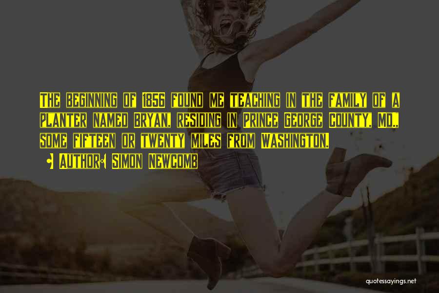 Simon Newcomb Quotes: The Beginning Of 1856 Found Me Teaching In The Family Of A Planter Named Bryan, Residing In Prince George County,