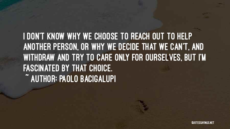 Paolo Bacigalupi Quotes: I Don't Know Why We Choose To Reach Out To Help Another Person, Or Why We Decide That We Can't,