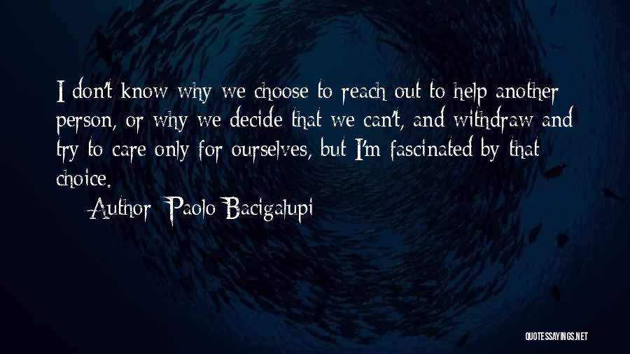 Paolo Bacigalupi Quotes: I Don't Know Why We Choose To Reach Out To Help Another Person, Or Why We Decide That We Can't,