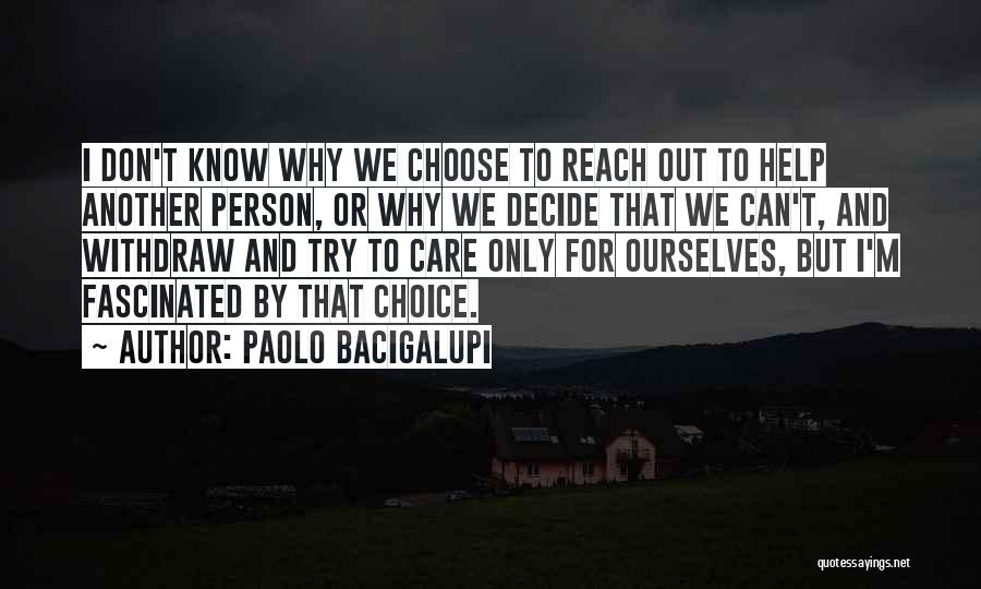Paolo Bacigalupi Quotes: I Don't Know Why We Choose To Reach Out To Help Another Person, Or Why We Decide That We Can't,
