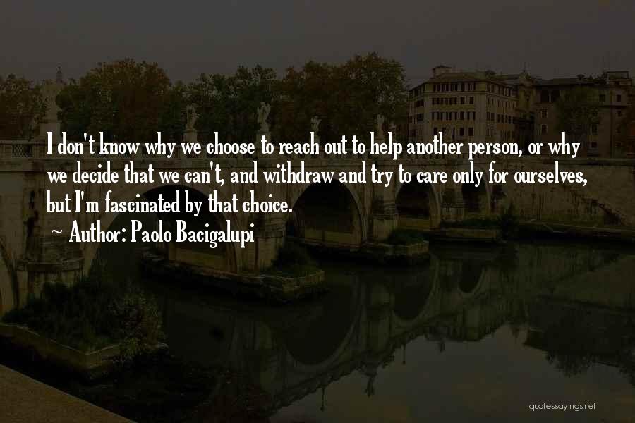 Paolo Bacigalupi Quotes: I Don't Know Why We Choose To Reach Out To Help Another Person, Or Why We Decide That We Can't,