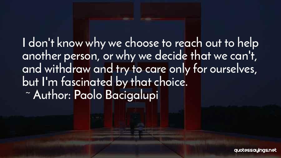 Paolo Bacigalupi Quotes: I Don't Know Why We Choose To Reach Out To Help Another Person, Or Why We Decide That We Can't,