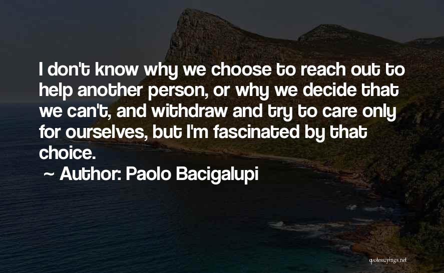 Paolo Bacigalupi Quotes: I Don't Know Why We Choose To Reach Out To Help Another Person, Or Why We Decide That We Can't,