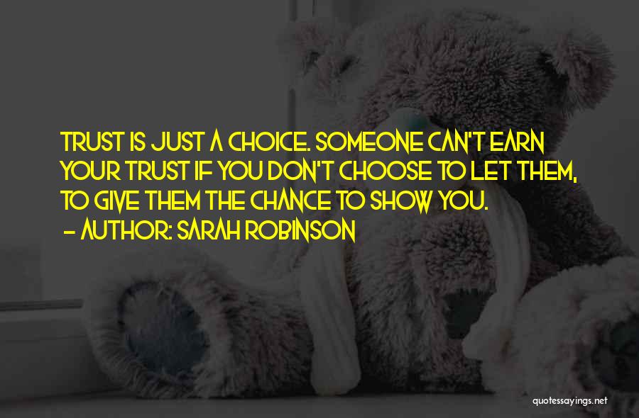 Sarah Robinson Quotes: Trust Is Just A Choice. Someone Can't Earn Your Trust If You Don't Choose To Let Them, To Give Them