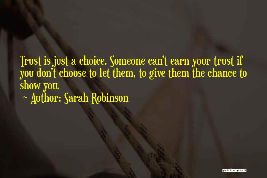 Sarah Robinson Quotes: Trust Is Just A Choice. Someone Can't Earn Your Trust If You Don't Choose To Let Them, To Give Them