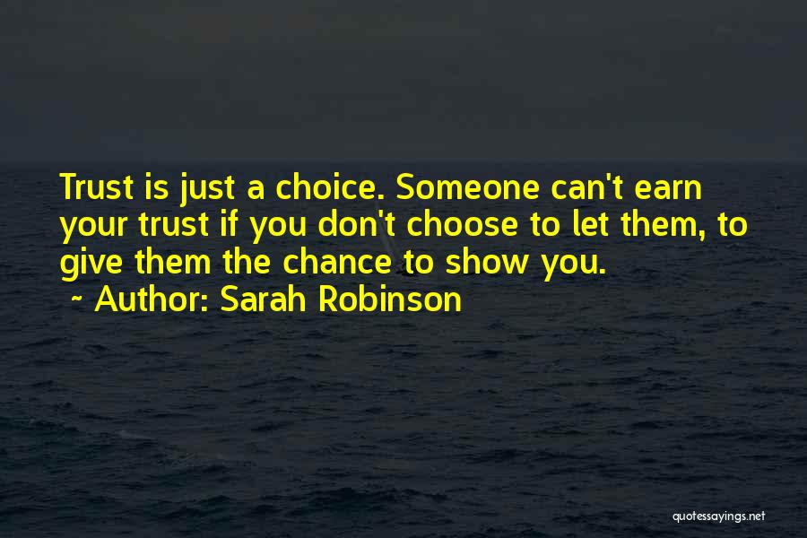 Sarah Robinson Quotes: Trust Is Just A Choice. Someone Can't Earn Your Trust If You Don't Choose To Let Them, To Give Them