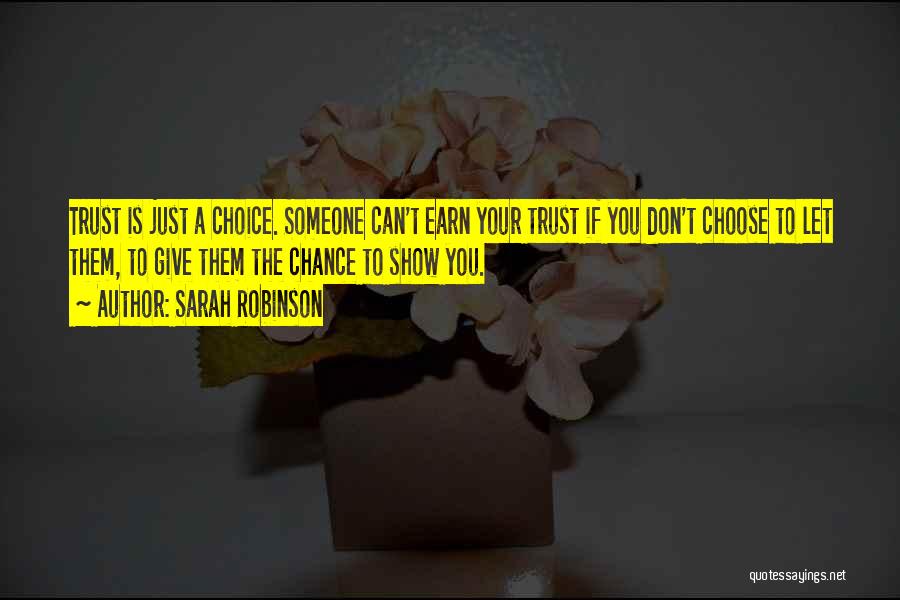 Sarah Robinson Quotes: Trust Is Just A Choice. Someone Can't Earn Your Trust If You Don't Choose To Let Them, To Give Them