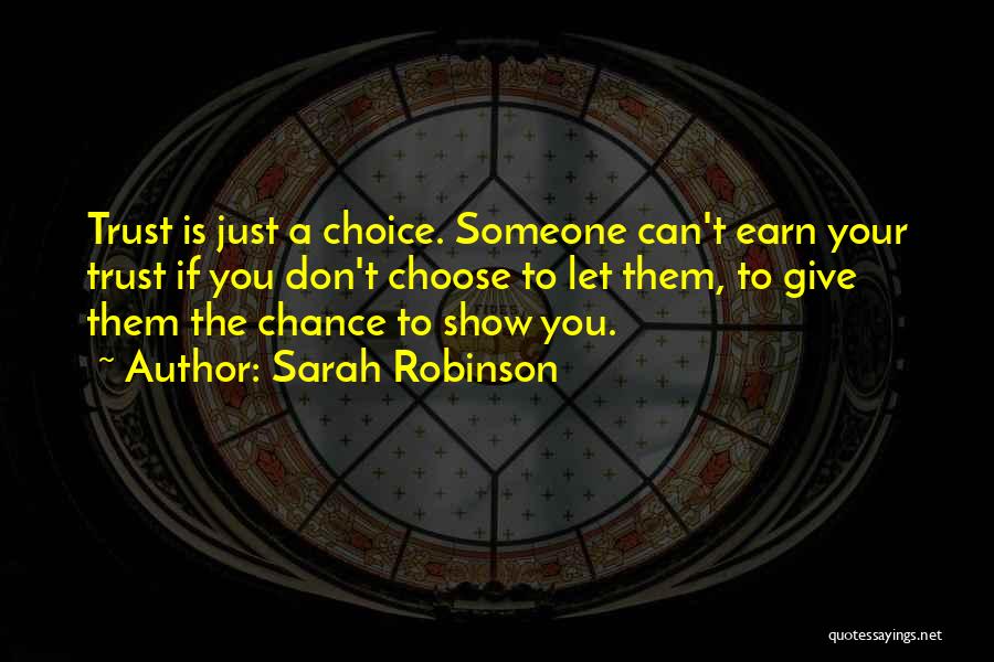 Sarah Robinson Quotes: Trust Is Just A Choice. Someone Can't Earn Your Trust If You Don't Choose To Let Them, To Give Them