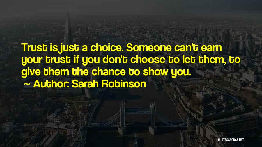 Sarah Robinson Quotes: Trust Is Just A Choice. Someone Can't Earn Your Trust If You Don't Choose To Let Them, To Give Them