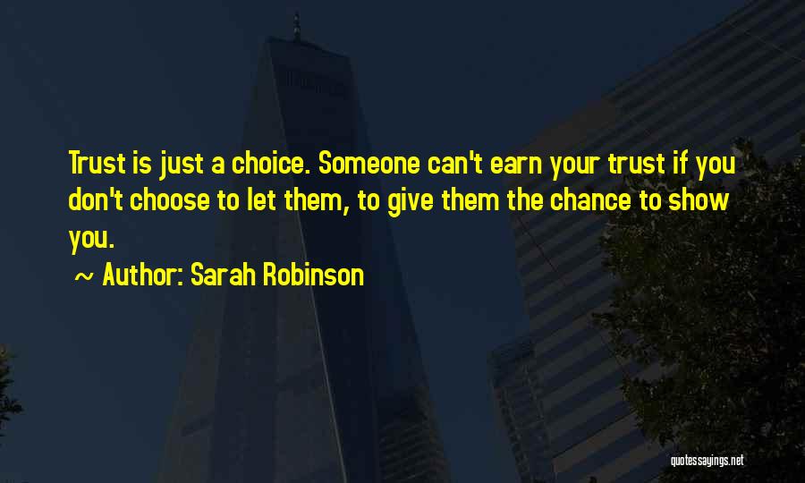 Sarah Robinson Quotes: Trust Is Just A Choice. Someone Can't Earn Your Trust If You Don't Choose To Let Them, To Give Them