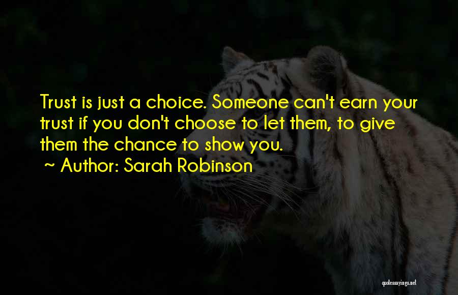 Sarah Robinson Quotes: Trust Is Just A Choice. Someone Can't Earn Your Trust If You Don't Choose To Let Them, To Give Them