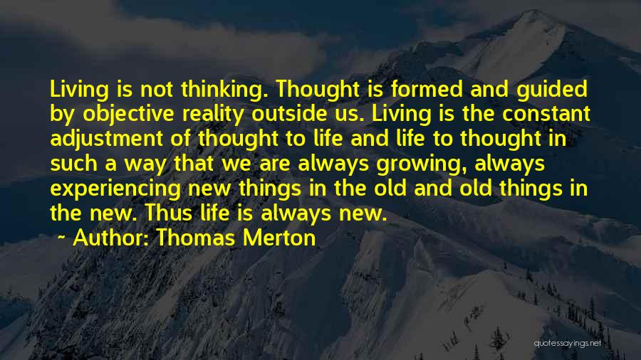 Thomas Merton Quotes: Living Is Not Thinking. Thought Is Formed And Guided By Objective Reality Outside Us. Living Is The Constant Adjustment Of