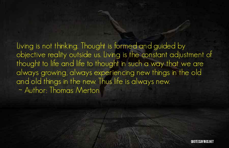 Thomas Merton Quotes: Living Is Not Thinking. Thought Is Formed And Guided By Objective Reality Outside Us. Living Is The Constant Adjustment Of