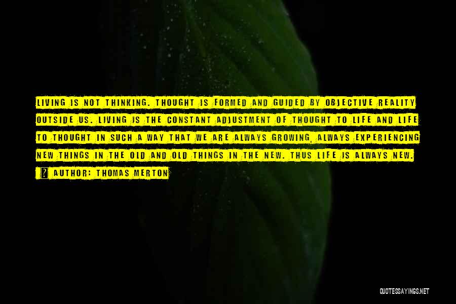 Thomas Merton Quotes: Living Is Not Thinking. Thought Is Formed And Guided By Objective Reality Outside Us. Living Is The Constant Adjustment Of