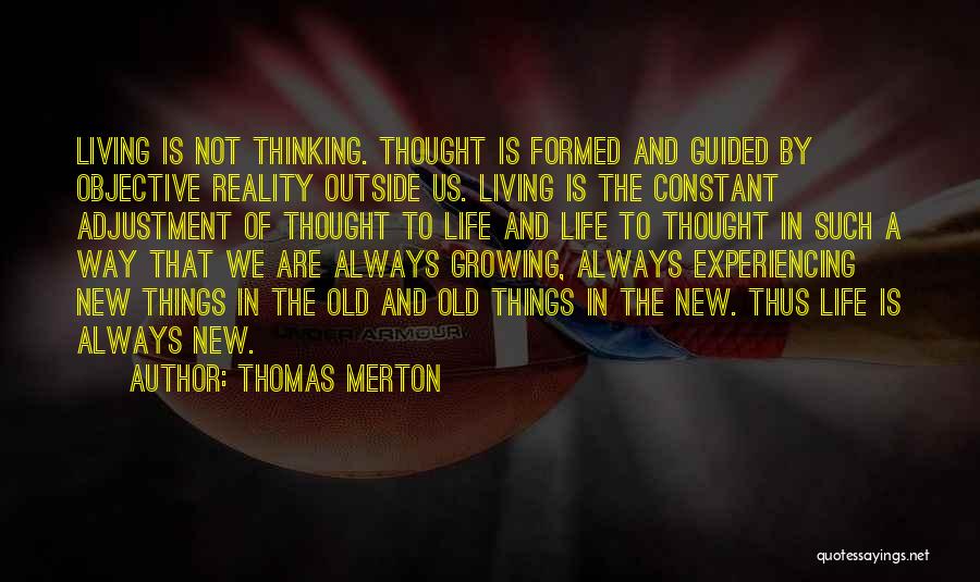 Thomas Merton Quotes: Living Is Not Thinking. Thought Is Formed And Guided By Objective Reality Outside Us. Living Is The Constant Adjustment Of