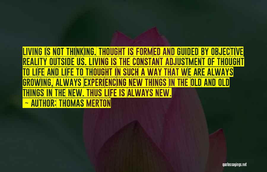 Thomas Merton Quotes: Living Is Not Thinking. Thought Is Formed And Guided By Objective Reality Outside Us. Living Is The Constant Adjustment Of