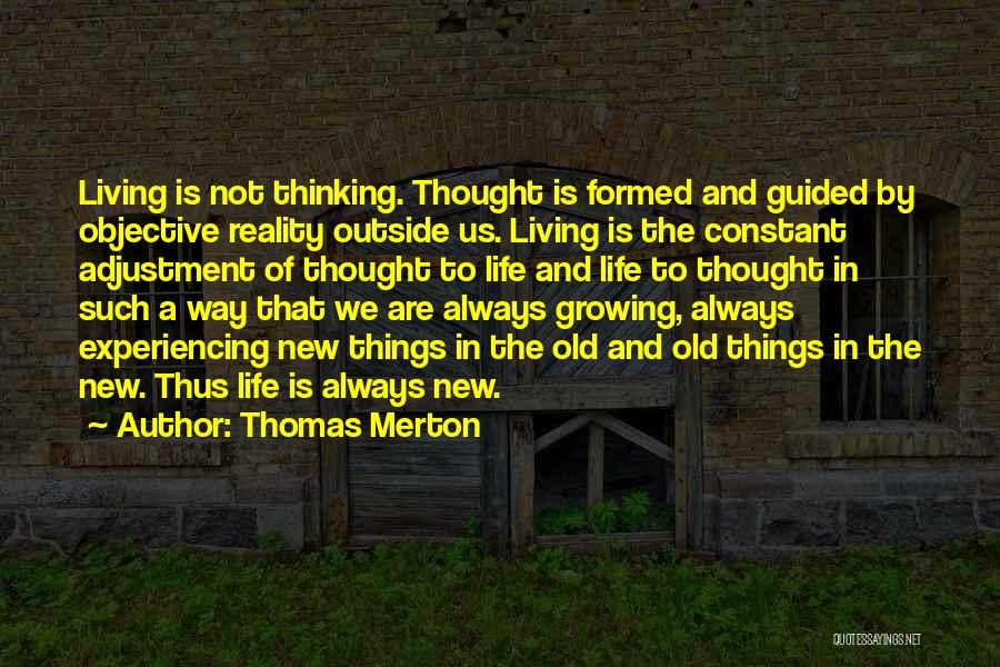 Thomas Merton Quotes: Living Is Not Thinking. Thought Is Formed And Guided By Objective Reality Outside Us. Living Is The Constant Adjustment Of