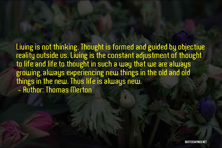 Thomas Merton Quotes: Living Is Not Thinking. Thought Is Formed And Guided By Objective Reality Outside Us. Living Is The Constant Adjustment Of