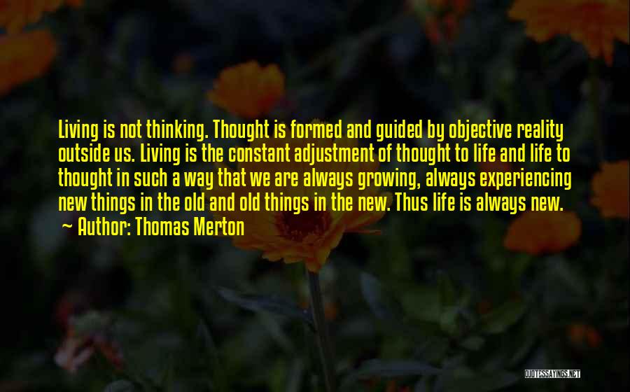 Thomas Merton Quotes: Living Is Not Thinking. Thought Is Formed And Guided By Objective Reality Outside Us. Living Is The Constant Adjustment Of