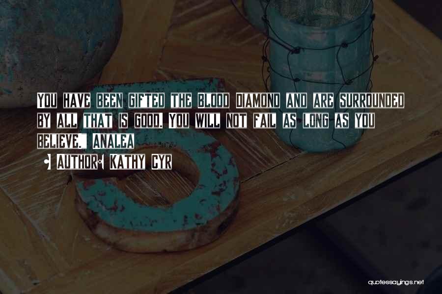Kathy Cyr Quotes: You Have Been Gifted The Blood Diamond And Are Surrounded By All That Is Good. You Will Not Fail As