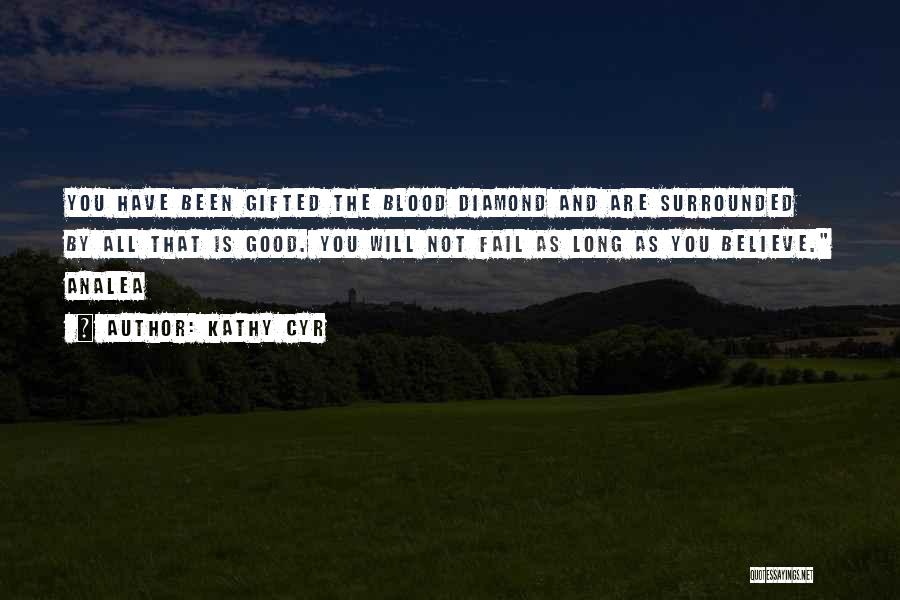 Kathy Cyr Quotes: You Have Been Gifted The Blood Diamond And Are Surrounded By All That Is Good. You Will Not Fail As